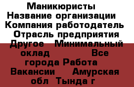 Маникюристы › Название организации ­ Компания-работодатель › Отрасль предприятия ­ Другое › Минимальный оклад ­ 30 000 - Все города Работа » Вакансии   . Амурская обл.,Тында г.